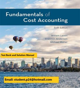 Fundamentals of Cost Accounting 6th Edition By William Lanen and Shannon Anderson and Michael Maher © 2020 Test Banks and  Solutions Manual